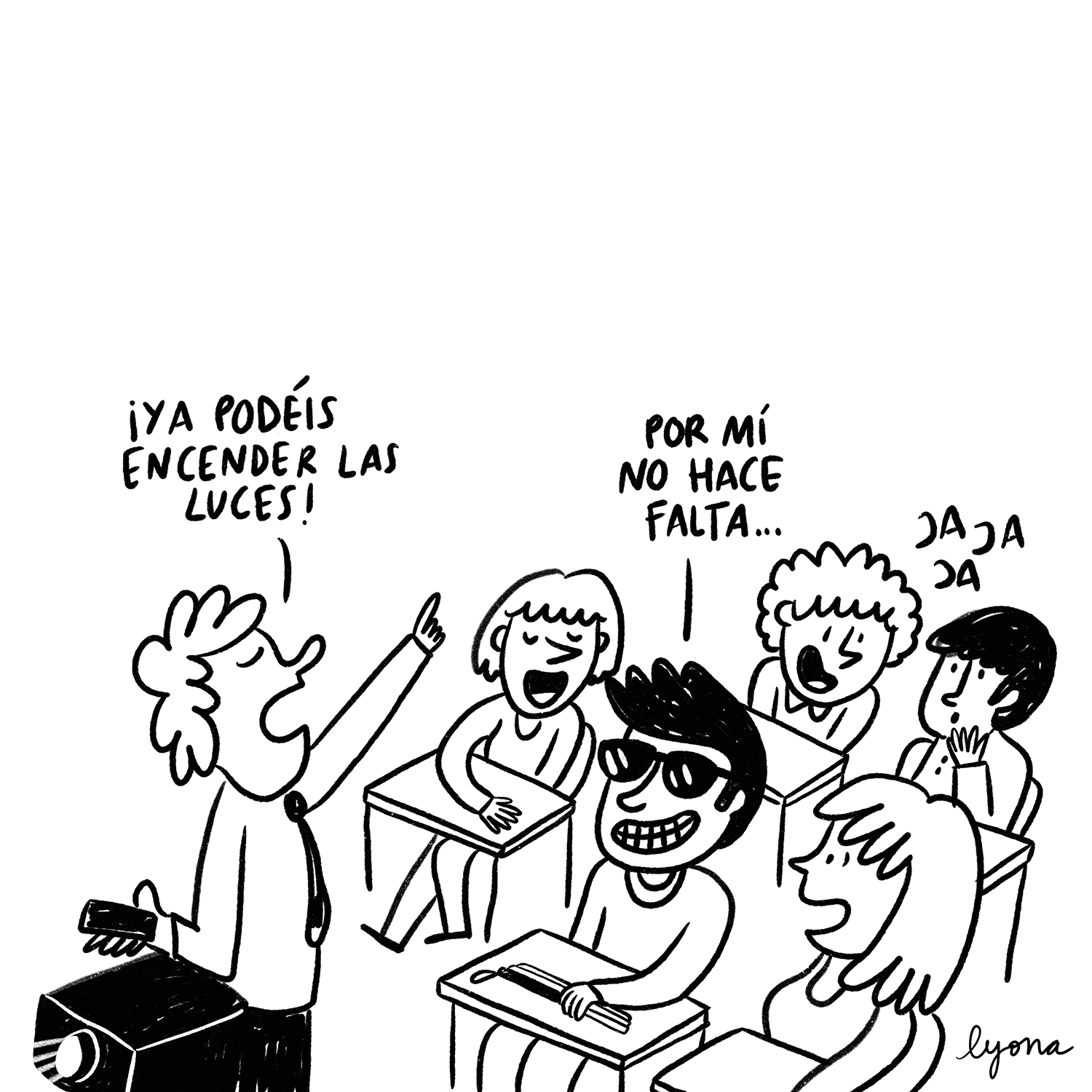 Viñeta en blanco y negro. En un aula, el profesor apaga el proyector y les dice a los alumnos: “¡Ya podéis encender las luces!”. En la primera fila, un chico moreno con gafas de sol sonríe y responde: “Por mí no hace falta…”. Sus cuatro compañeros de clase ríen divertidos. Viñeta de Lyona.