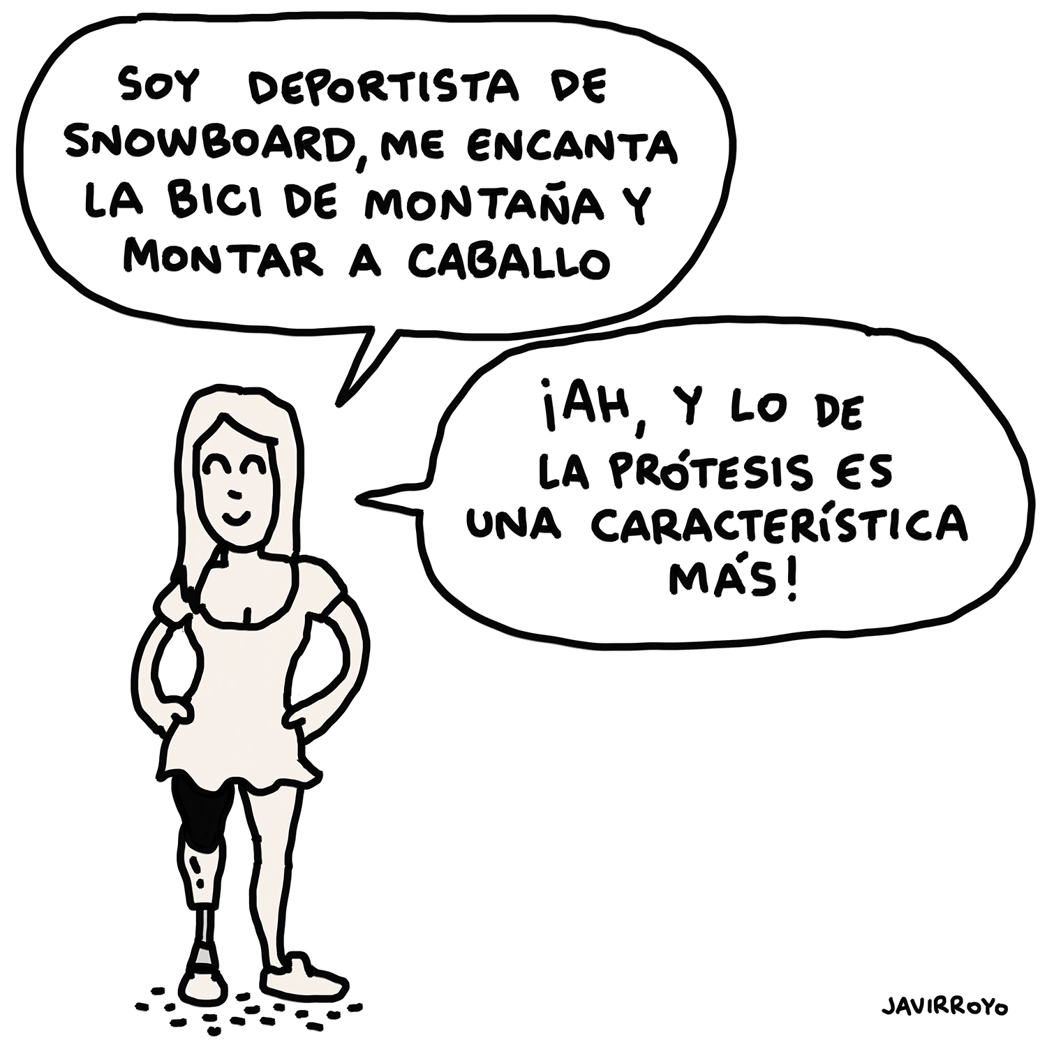Viñeta en blanco y negro. Una chica con el pelo largo, que lleva un vestido corto y una prótesis en la pierna derecha, dice sonriente: “Soy deportista de snowboard, me encanta la bici de montaña y montar a caballo. ¡Ah, y lo de la prótesis es una característica más!”. Viñeta de Javirroyo.