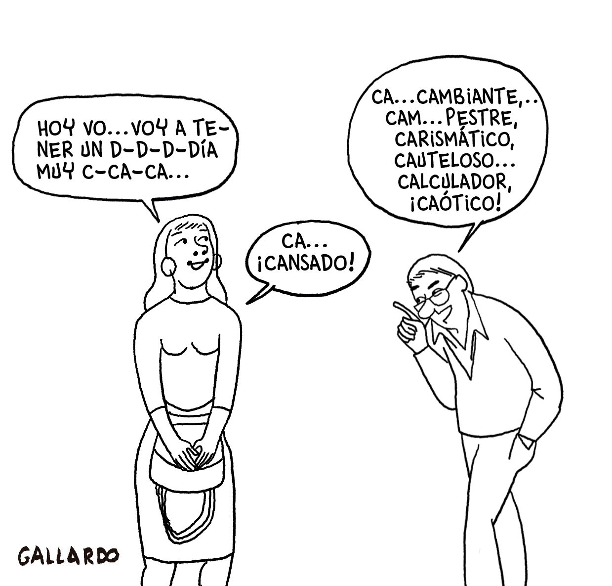 Viñeta en blanco y negro. Una chica con el pelo largo le dice a un hombre de mediana edad con gafas: “Ho… Hoy voy a tener un d… d… d… día muy ca… ca… ca…”. El hombre le responde: “Ca… cambiante, carismático, cauteloso, ¡calculador!, ¡caótico!”. Ella le contesta: “¡Cansado!”. Viñeta de Gallardo.